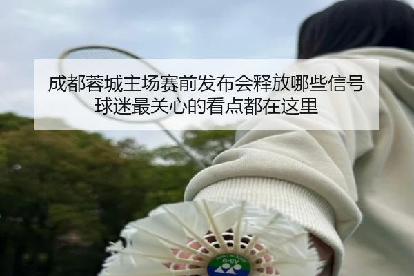 成都蓉城主场赛前发布会释放哪些信号 球迷最关心的看点都在这里 | Kaiyuan Games